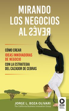 mirando los negocios al reves: como crear ideas innovadoras de negocio con estrategia cazador-jorge l. boza olivari-9788416364664