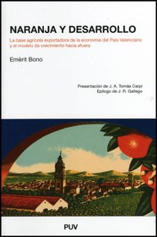 naranja y desarrollo: la base agricola exportadora de la economia del pais valenciano y el modelo de crecimiento hacia afuera (epilogo: j.r. gallego)-emerit bono-9788437078564