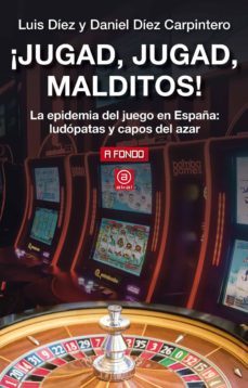 ¡jugad, jugad, malditos!: la epidemia del juego en españa: ludopatas y capos del azar-luis diez-daniel diez carpintero-9788446048664