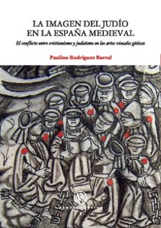 la imagen del judio en la españa medieval: el conflicto entre cri stianismo y judaismo en las artes visuales goticas-paulino rodriguez barral-9788447533664