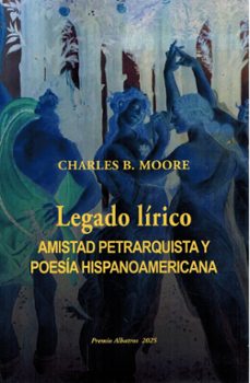 legado lírico. amistad petrarquista y poesía hispanoamericana-charles b. moore-9788472744264
