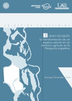 el bajo neuquen: la transformacion de un espacio natural en un te rritorio agricola en la patagonia argentina-santiago fernandez munoz-9788474778564