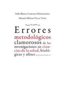 errores metodologicos clamorosos de las investigaciones en ciencias de la salud, biologicas y afines-sofia cabezas-manuel alfonso villa vigil-9788483675564
