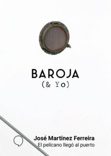 baroja y yo: el pelicano llego al puerto-jose martinez ferreira-9788494847264