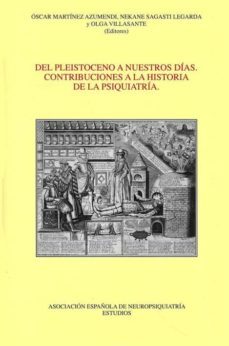 del pleistoceno a nuestros dias: contribuciones a la historia de la psiquiatria-oscar martinez azumendi-nekane sagasti legarda-9788495287564