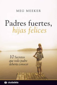 padres fuertes, hijas felices. 10 secretos que todo padre deberia conocer-meg meeker-9788496836464