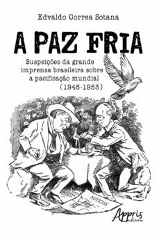 a paz fria: suspeiçes da grande imprensa brasileira sobre a pacificaço mundial (1945-1953) (ebook)-edvaldo sotana-9788547338664