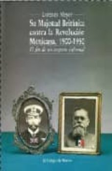 su majestad britanica contra la revolucion mexicana, 1900-1950: e l fin de un imperio informal-lorenzo meyer-9789681204464
