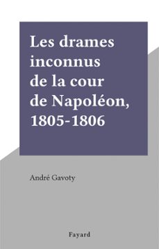 les drames inconnus de la cour de napoleon, 1805-1806 (ebook)-andré gavoty-9791037604064