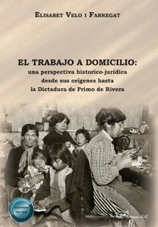 el trabajo a domicilio: una perspectiva historico-juridica desde sus origenes hasta la dictadura de primo de rivera. (ebook)-elisabet velo i fabregat-9791370068264