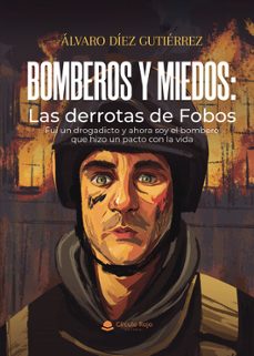 bomberos y miedos: las derrotas de fobos. fui un drogadicto y aho ra soy el bombero que hizo un pacto con la vida-alvaro diez gutierrez-9791370350864