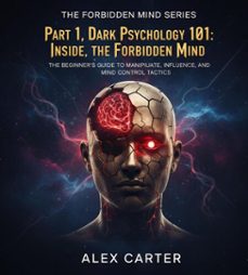 part 1, dark pshycology 101: inside the forbidden mind. the beginner's guide to manipulate, influence, and mind control tactics-alex carter-9798232975364
