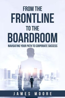 from the frontline to the boardroom: navigating your path to corporate success (ebook)-james moore-9798233160264