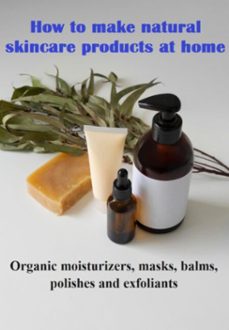 how to make natural skincare products at home organic moisturizers, masks, balms, polishes and exfoliants (ebook)-jideon marques marques-3410007171974