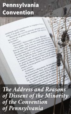 the address and reasons of dissent of the minority of the convention of pennsylvania (ebook)-pennsylvania convention-4064066445874