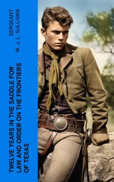 twelve years in the saddle for law and order on the frontiers of texas (ebook)-sergeant w. j. l. sullivan-4066339575974