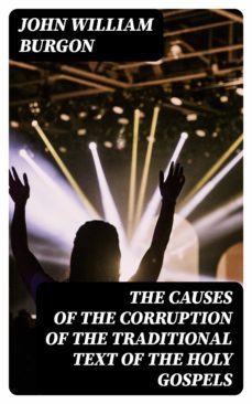 the causes of the corruption of the traditional text of the holy gospels (ebook)-john william burgon-8596547230274