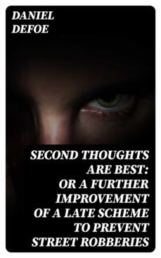 second thoughts are best: or a further improvement of a late scheme to prevent street robberies (ebook)-daniel defoe-8596547315674