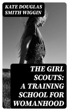 the girl scouts: a training school for womanhood (ebook)-kate douglas smith wiggin-8596547326274