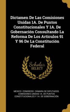 dictamen de las comisiones unidas 1a. de puntos constitucionales y 1a. de gobernacion consultando la reforma de los articulos 91 y 96 de la constitucion federal-9780274382774