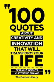 100 quotes about creativity and innovation that will transform your life - sparking insights, cultivating change (ebook)-the quotes library-the quotes library-9781300955474