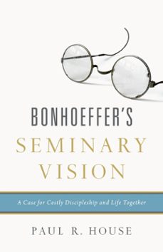bonhoeffer's seminary vision (ebook)-paul r. house-9781433545474
