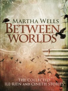between worlds: the collected ile-rien and cineth stories (ebook)-martha wells-9781507072974