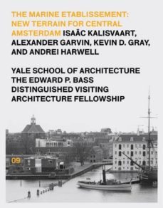 the marine etablissement: new terrain for central amsterdam: edward p. bass distinguished visiting architecture fellowship 9-9781945150074