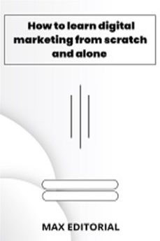 how to learn digital marketing from scratch and alone (ebook)-max editorial-9781991090874