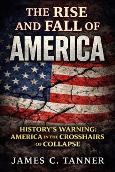 the rise and fall of america -- history's warning: america in the crosshairs of collapse (ebook)-james c. tanner-9781998748174