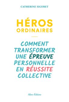 heros ordinaires - comment transformer une epreuve personnelle en reussite collective (ebook)-catherine siguret-9782370732774