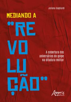 mediando a "revoluço": a cobertura dos aniversarios do golpe na ditadura militar (ebook)-juliana gagliardi-9786525049274