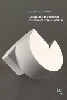 os sentidos do volume na escultura de sergio camargo (ebook)-eduardo bortolotti-9786525220574