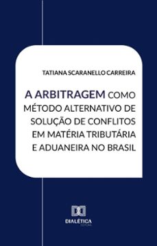 a arbitragem como metodo alternativo de soluço de conflitos em materia tributaria e aduaneira no brasil (ebook)-tatiana scaranello carreira-9786527060574