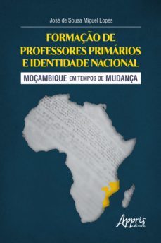 formaço de professores primarios e identidade nacional: moçambique em tempos de mudança (ebook)-jose de sousa miguel lopes-9786558208174