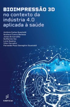 bioimpressão 3d no contexto da indústria 4.0 aplicada à saúde (ebook)-antonio c. guastaldi-gustavo f. barbosa-jonas de carvalho-9786586768374