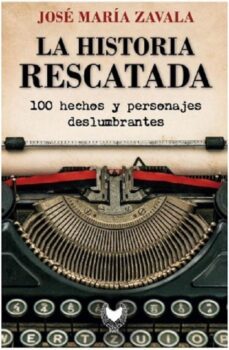 la historia rescatada. 100 hechos y personajes deselumbrantes-jose maria zavala-9788412440874