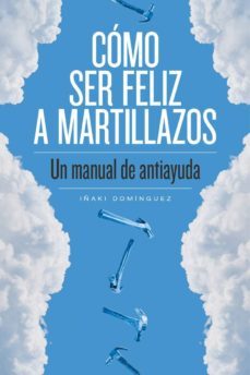 como ser feliz a martillazos: un manual de antiayuda-9788415373674