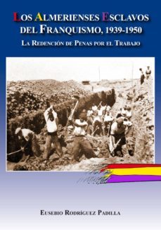 los almerienses esclavos del franquismo, 1939-1950-eusebio rodriguez padilla-9788415387374