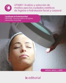 uf0087 analisis y seleccion de medios para los cuidados esteticos de higiene e hidratacion facial y corporal-9788415569374