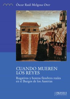 cuando mueren los reyes. rogativas y honras funebres reales en el burgos de los austrias-oscar raul melgosa oter-9788416242474