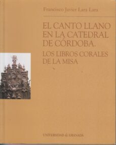 el canto llano de la catedral de cordoba: los libros corales de l a misa-francisco javier lara lara-9788433831774