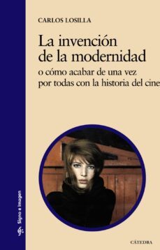la invencion de la modernidad: o como acabar de una vez por todas con la historia del cine-9788437629674