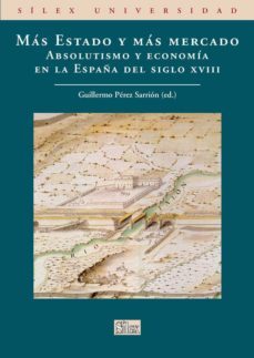 mas estado y mas mercado: absolutismo y economia en la españa del siglo xviii-guillermo perez sarrion-9788477374374
