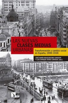 las nuevas clases medias urbanas: transformacion y cambio social, españa 1900-1936-jose maria beascoechea gangoiti-9788490970874