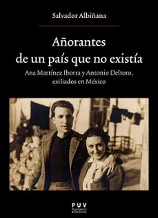 añorantes de un pais que no existia: ana martinez iborrra y antonio deltoro. exiliados en mexico-salvador albiñana huerta-9788491345374