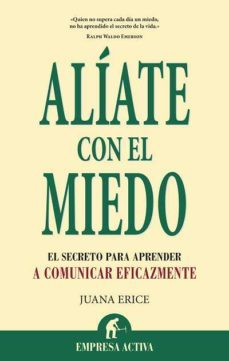 aliate con el miedo: el secreto para aprender a comunicar eficazm ente-juana erice-9788492452774