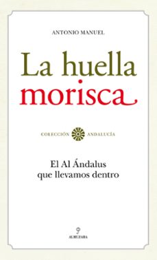 la huella morisca: el al andalus que llevamos dentro-antonio manuel rodriguez ramos-9788492573974