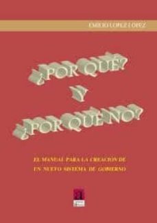 ¿por que? y ¿por que no?: el manual para la creacion de un nuevo sistema de gobierno-emilio lopez lopez-9788493909574