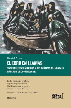 el ebro en llamas: claves politicas, militares y diplomaticas de la batalla mas cruel de la guerra civil-daniel arasa fava-9788494675874